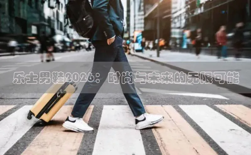 乐士男鞋2026：时尚与未来的无限可能