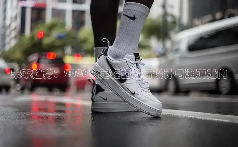 未来趋势：2026限定鞋的创新设计与潮流走向