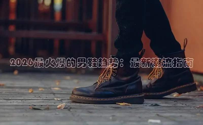 2026最火爆的男鞋趋势：最新潮流指南